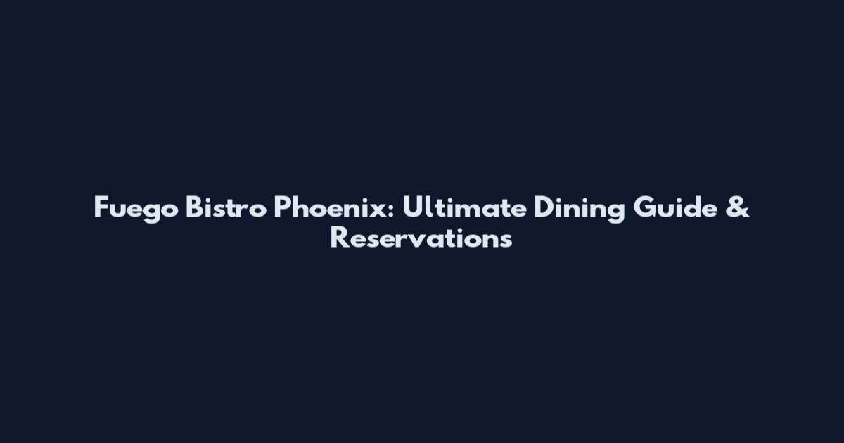 Fuego Bistro Phoenix: Ultimate Dining Guide & Reservations