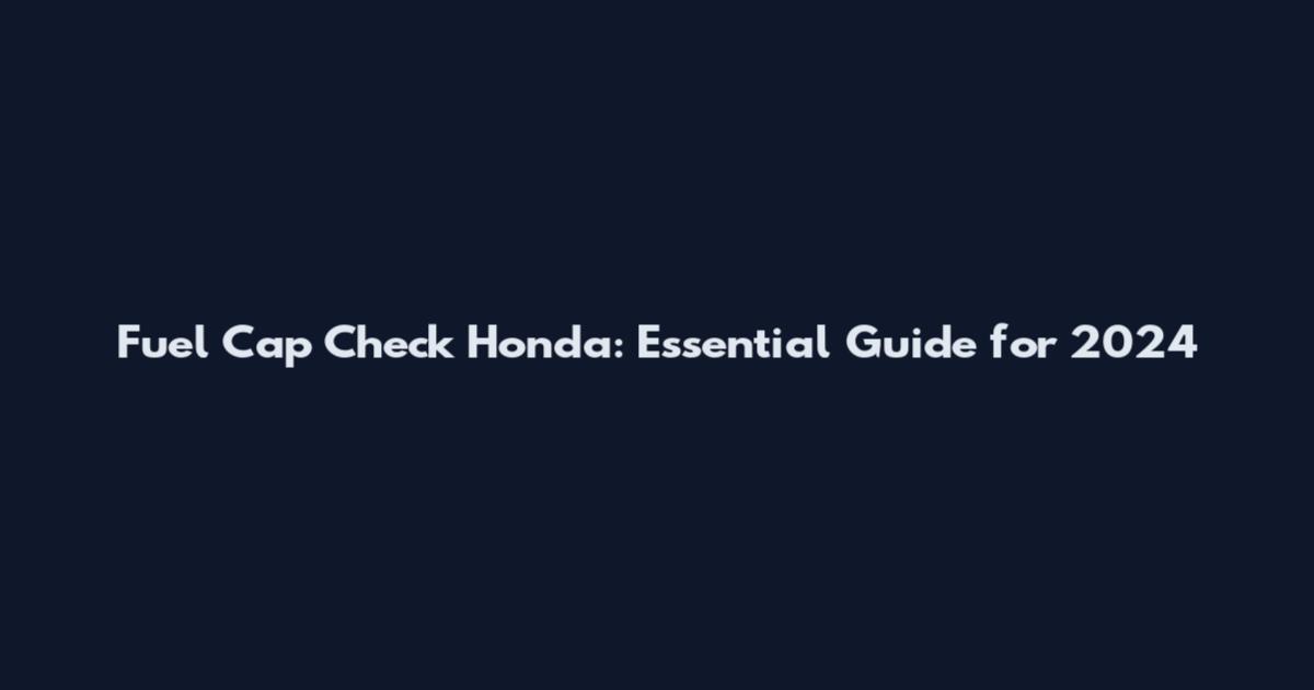 Fuel Cap Check Honda: Essential Guide for 2024