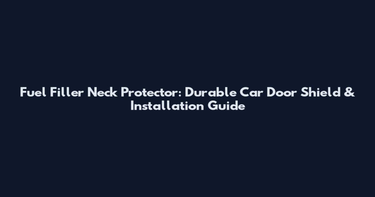 Fuel Filler Neck Protector: Durable Car Door Shield & Installation Guide