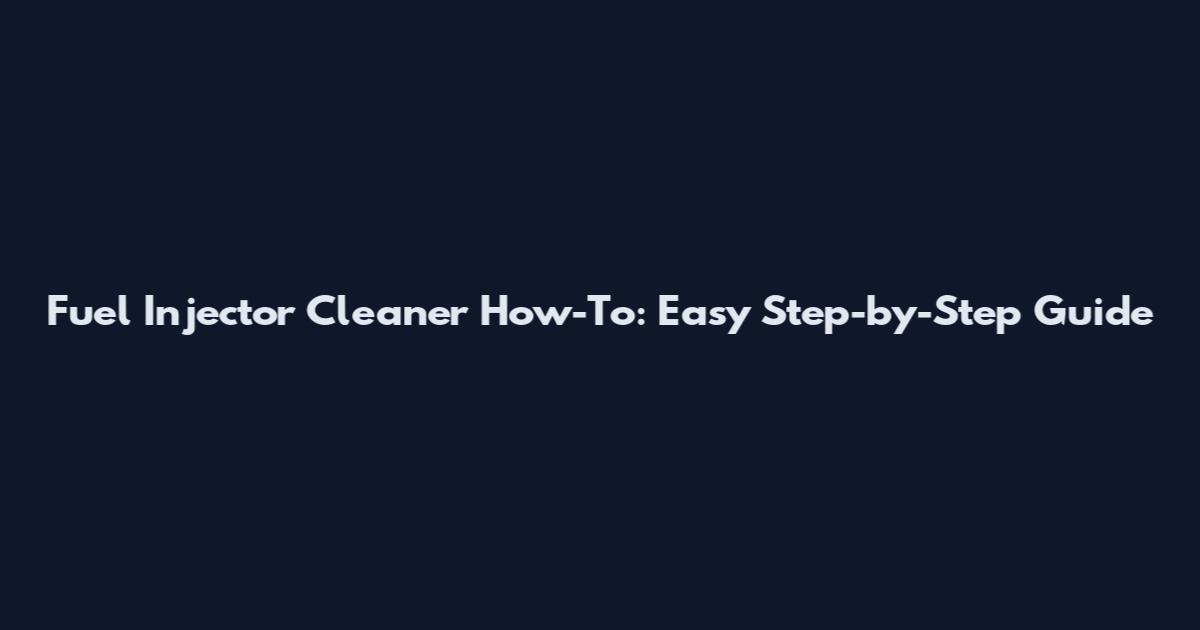 Fuel Injector Cleaner How-To: Easy Step-by-Step Guide