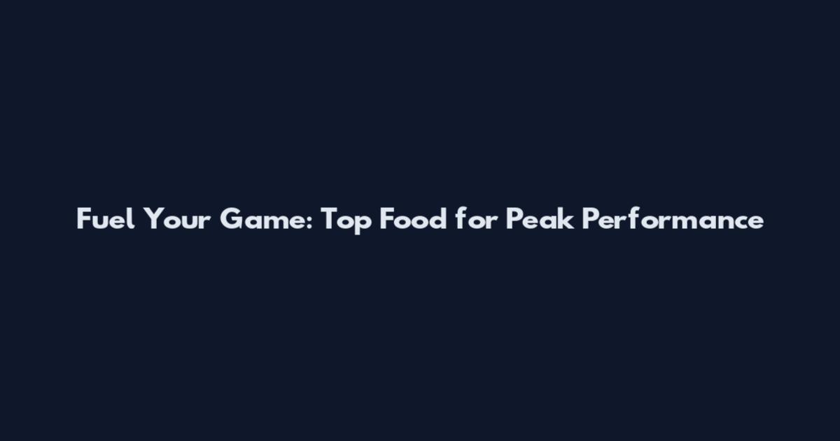 Fuel Your Game: Top Food for Peak Performance