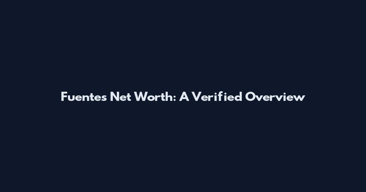 Fuentes Net Worth: A Verified Overview