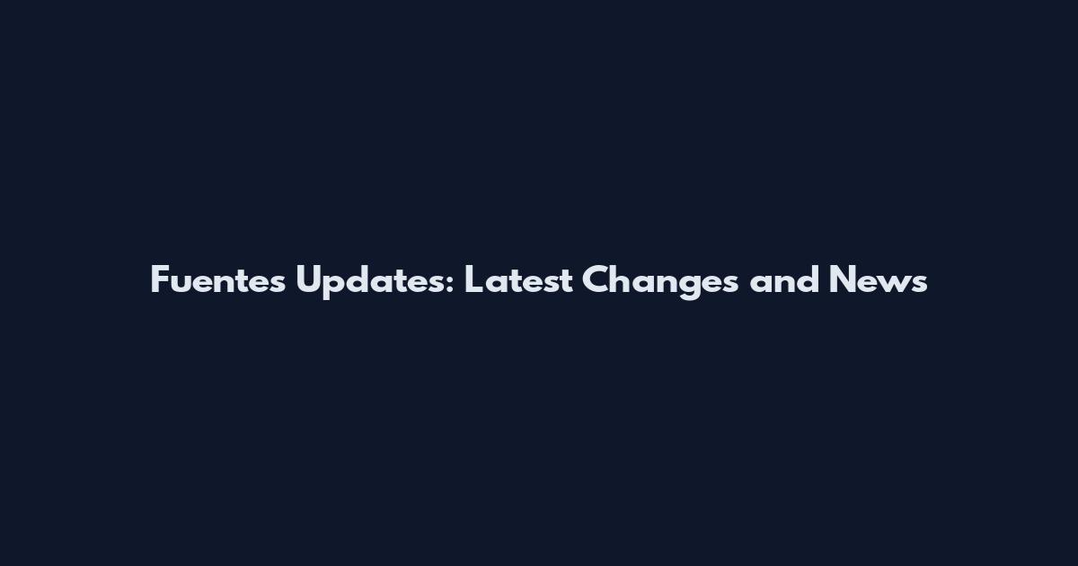 Fuentes Updates: Latest Changes and News