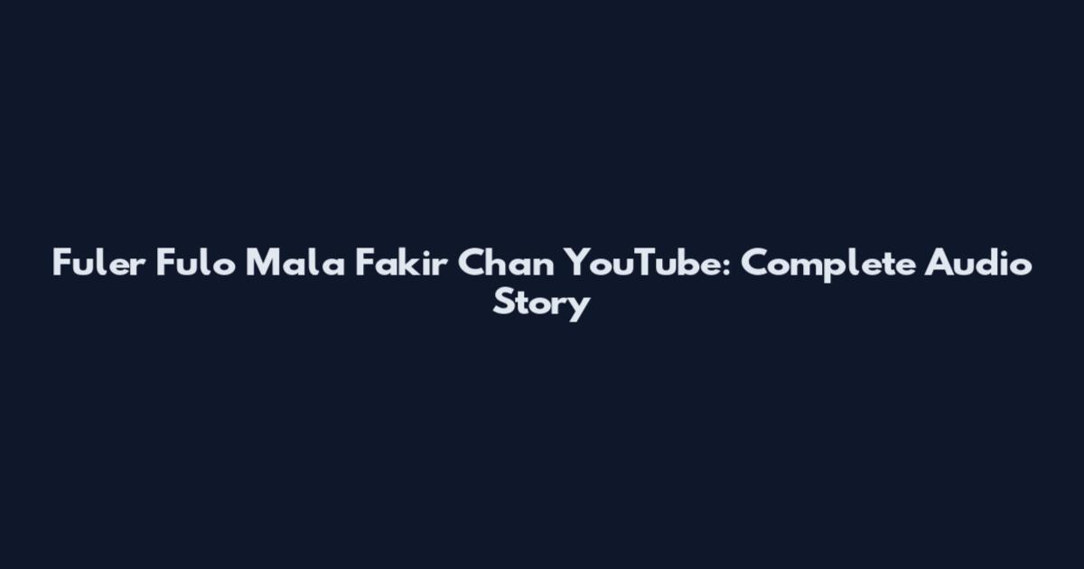 Fuler Fulo Mala Fakir Chan YouTube: Complete Audio Story