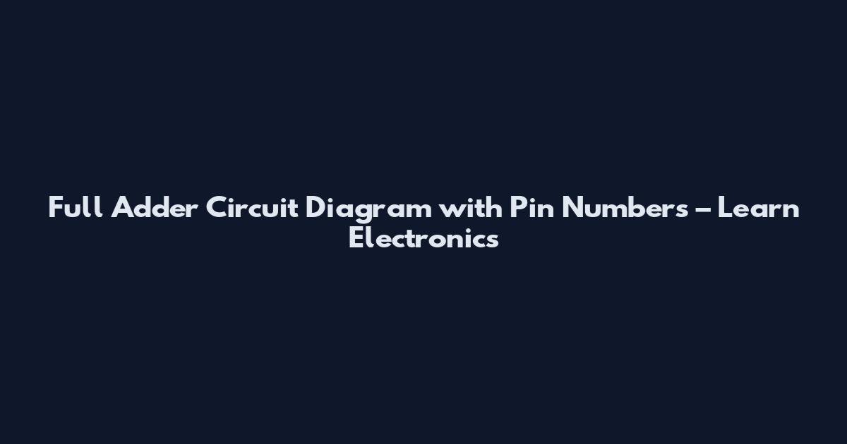 Full Adder Circuit Diagram with Pin Numbers – Learn Electronics