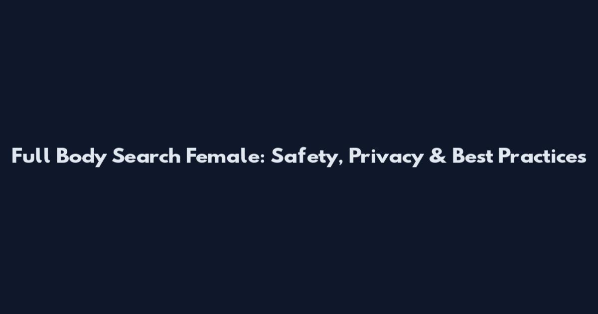 Full Body Search Female: Safety, Privacy & Best Practices
