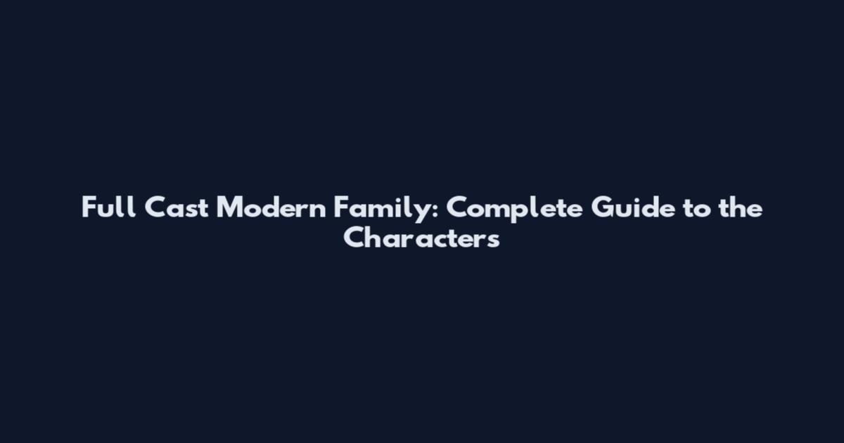 Full Cast Modern Family: Complete Guide to the Characters