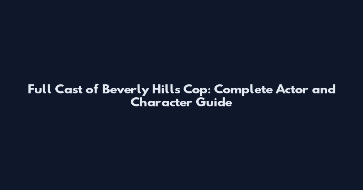 Full Cast of Beverly Hills Cop: Complete Actor and Character Guide