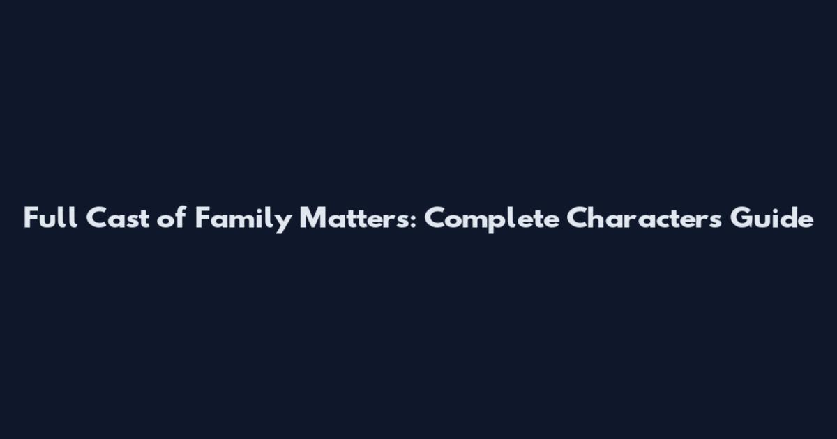 Full Cast of Family Matters: Complete Characters Guide