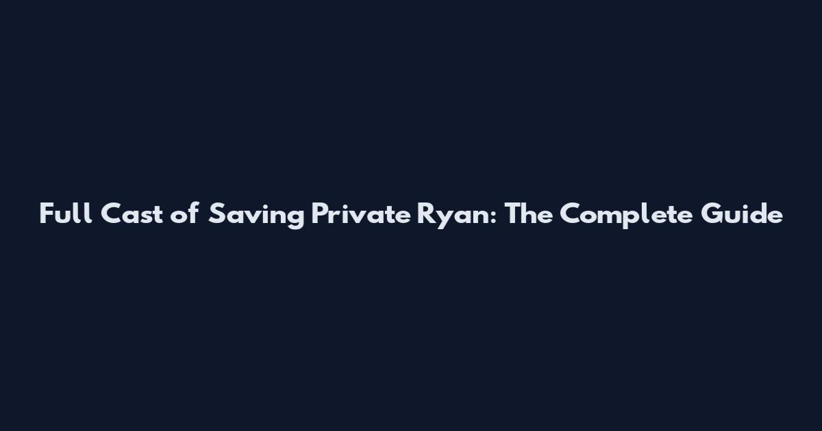 Full Cast of Saving Private Ryan: The Complete Guide