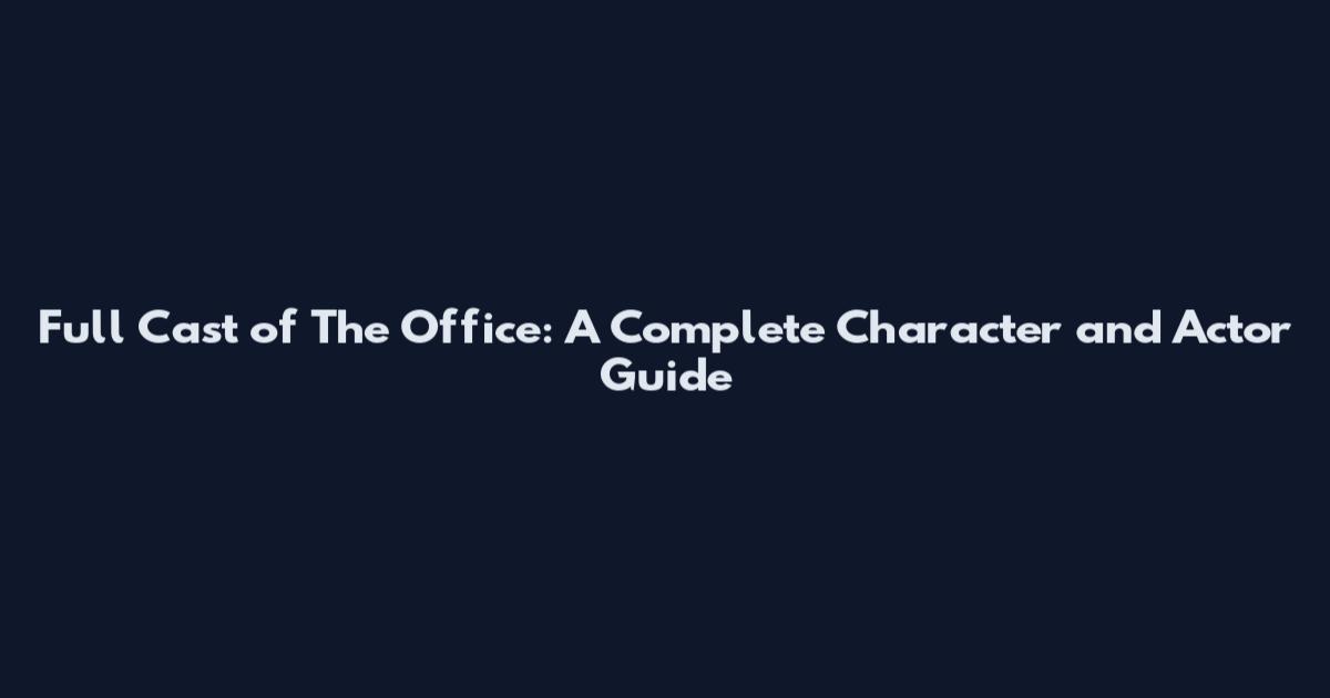 Full Cast of The Office: A Complete Character and Actor Guide