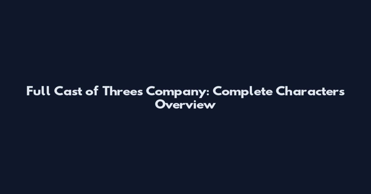 Full Cast of Three's Company: Complete Characters Overview