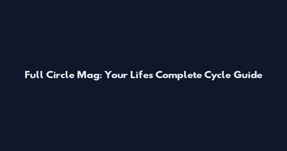 Full Circle Mag: Your Life's Complete Cycle Guide