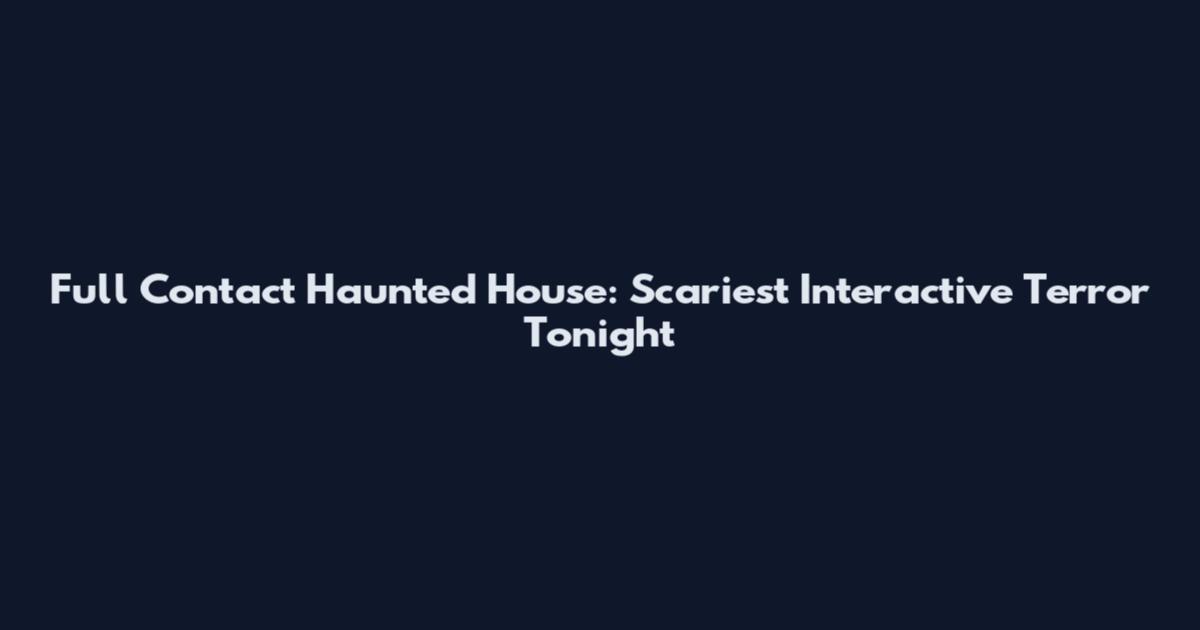 Full Contact Haunted House: Scariest Interactive Terror Tonight