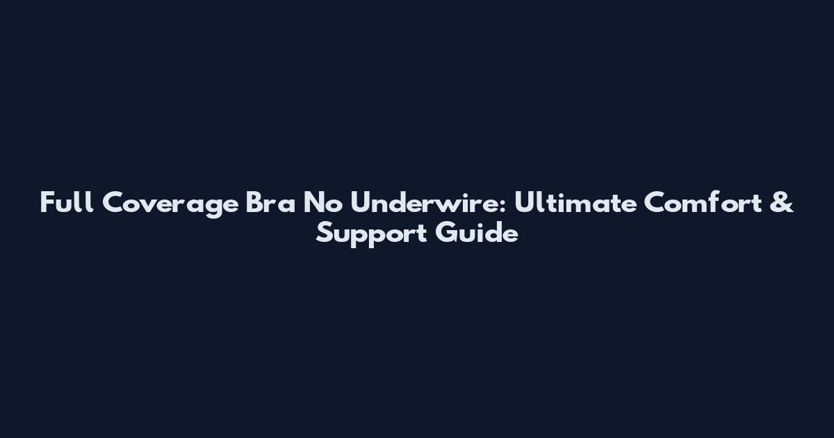 Full Coverage Bra No Underwire: Ultimate Comfort & Support Guide