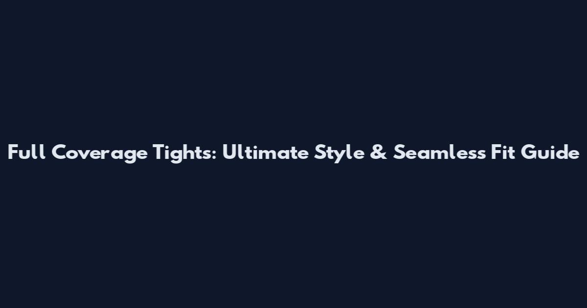 Full Coverage Tights: Ultimate Style & Seamless Fit Guide