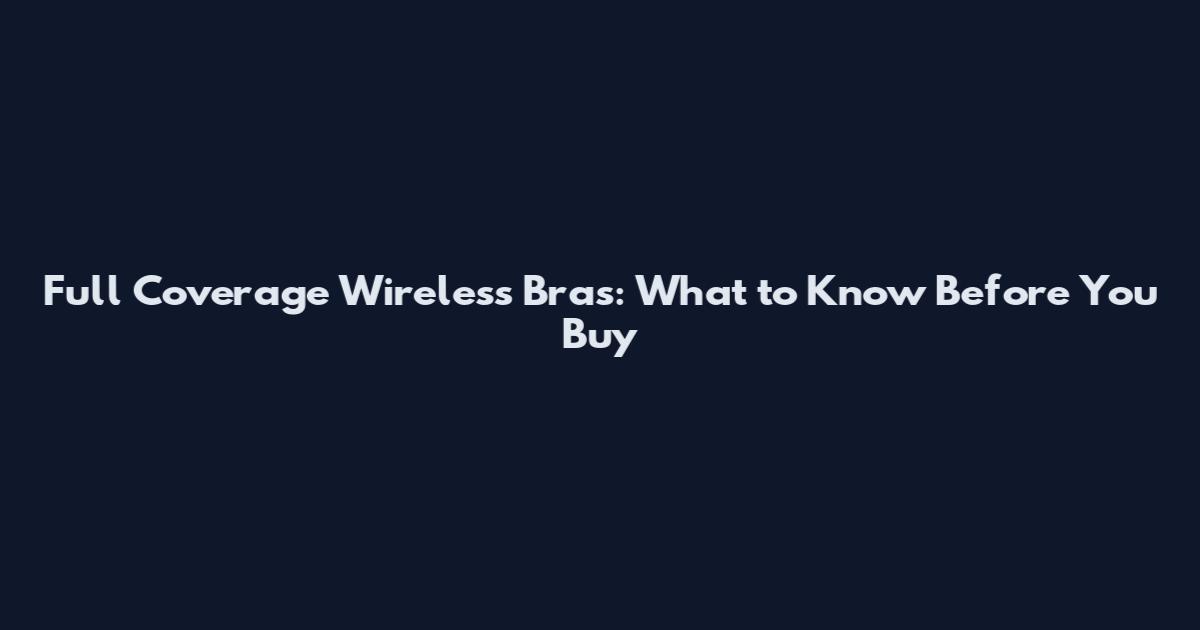 Full Coverage Wireless Bras: What to Know Before You Buy