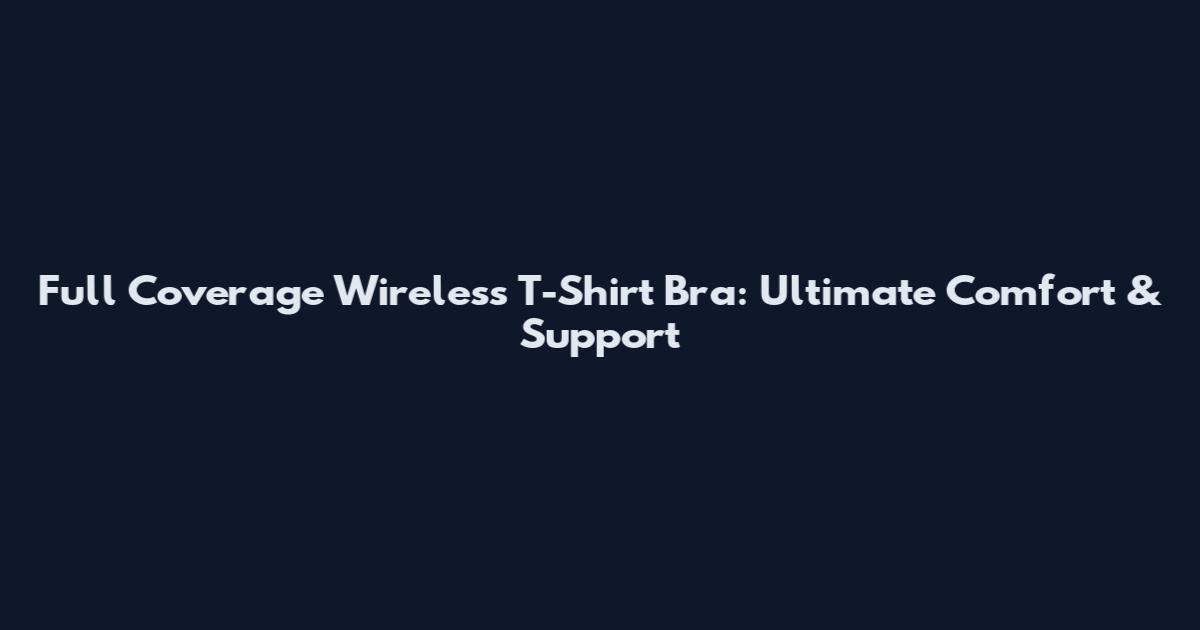 Full Coverage Wireless T-Shirt Bra: Ultimate Comfort & Support