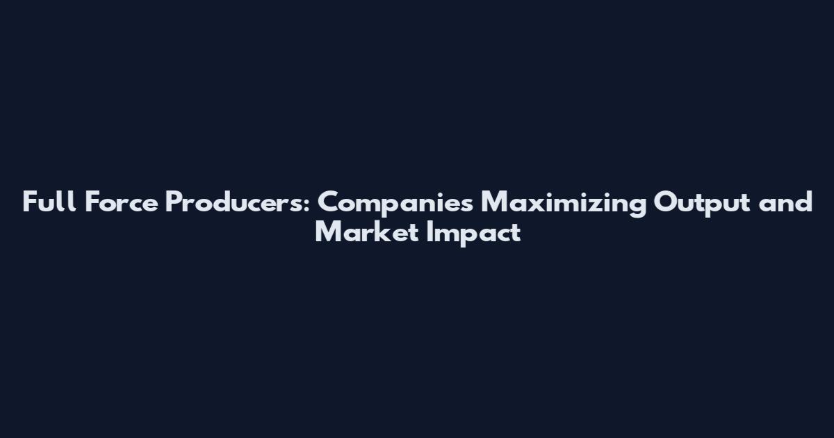 Full Force Producers: Companies Maximizing Output and Market Impact