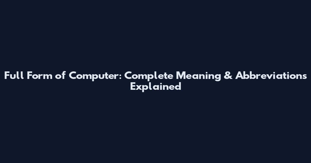 Full Form of Computer: Complete Meaning & Abbreviations Explained