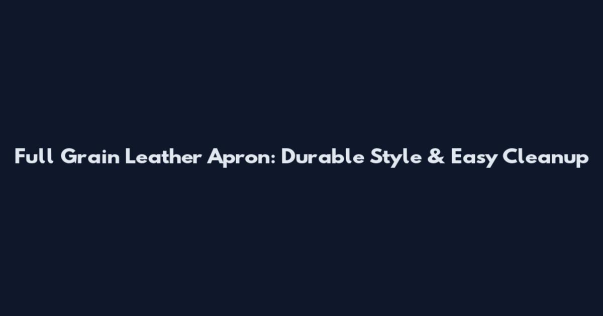Full Grain Leather Apron: Durable Style & Easy Cleanup