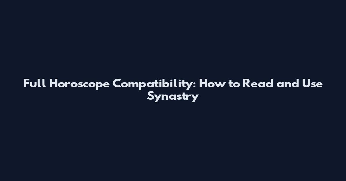 Full Horoscope Compatibility: How to Read and Use Synastry