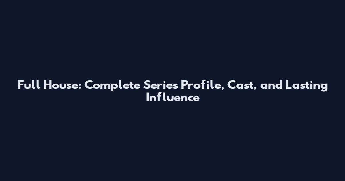 Full House: Complete Series Profile, Cast, and Lasting Influence