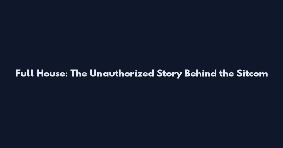 Full House: The Unauthorized Story Behind the Sitcom