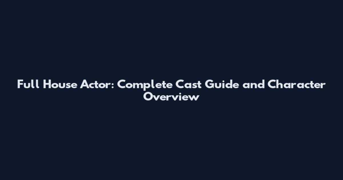 Full House Actor: Complete Cast Guide and Character Overview