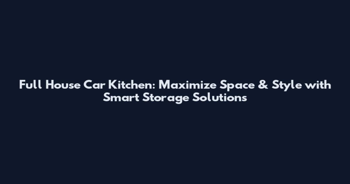 Full House Car Kitchen: Maximize Space & Style with Smart Storage Solutions