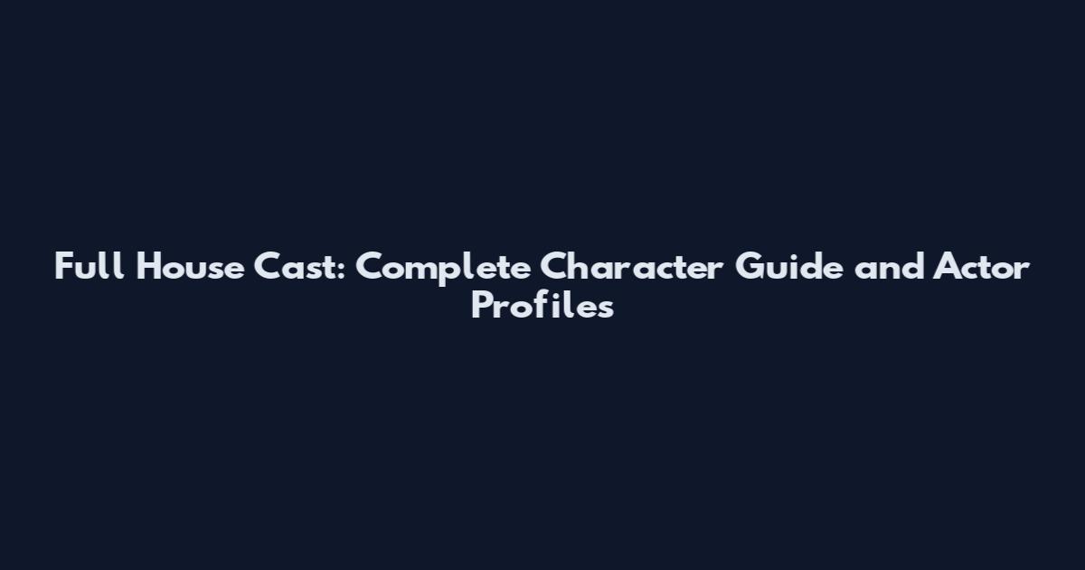 Full House Cast: Complete Character Guide and Actor Profiles