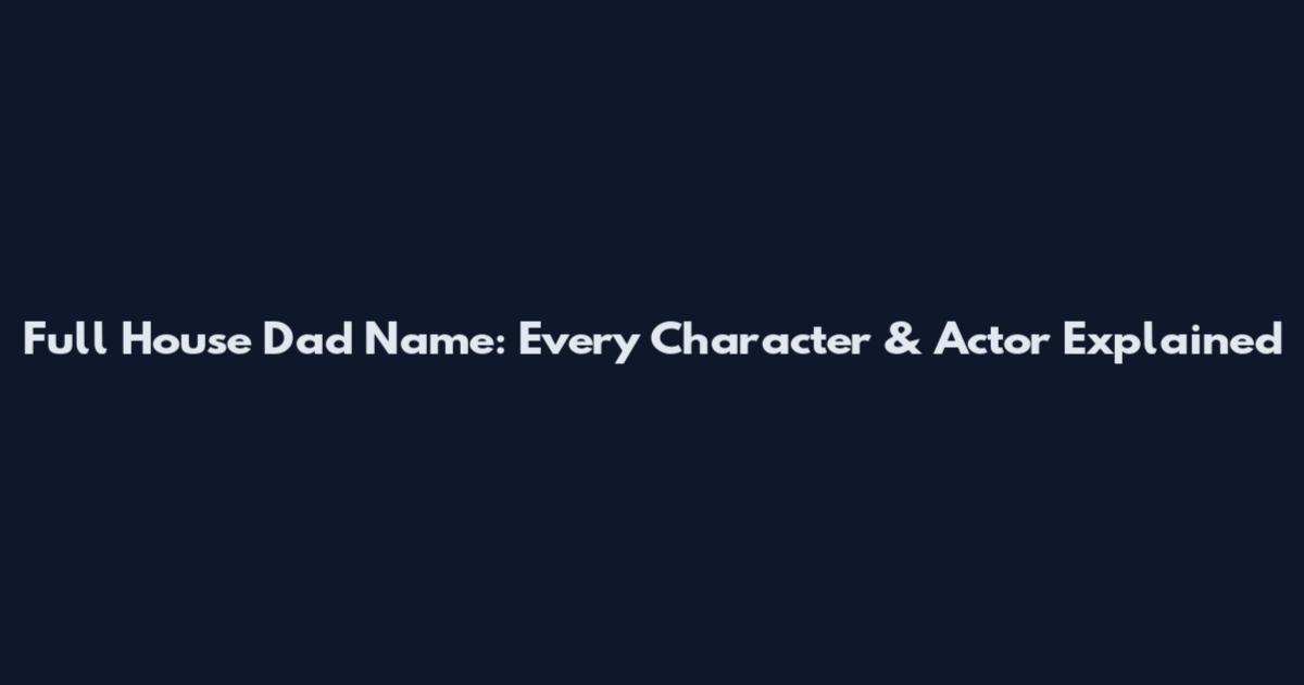 Full House Dad Name: Every Character & Actor Explained