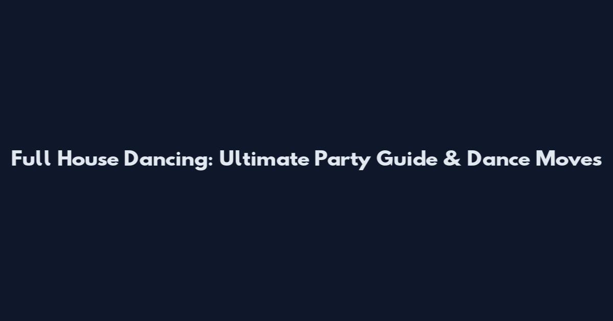 Full House Dancing: Ultimate Party Guide & Dance Moves