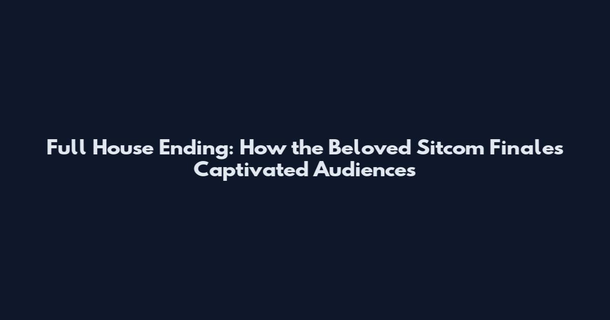 Full House Ending: How the Beloved Sitcom Finales Captivated Audiences
