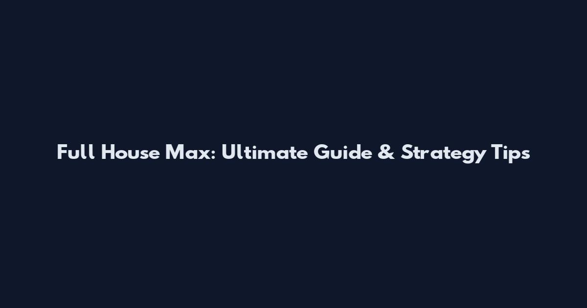 Full House Max: Ultimate Guide & Strategy Tips
