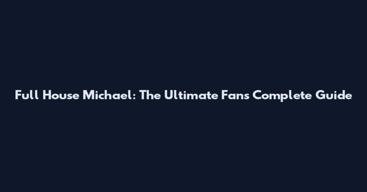 Full House Michael: The Ultimate Fan's Complete Guide