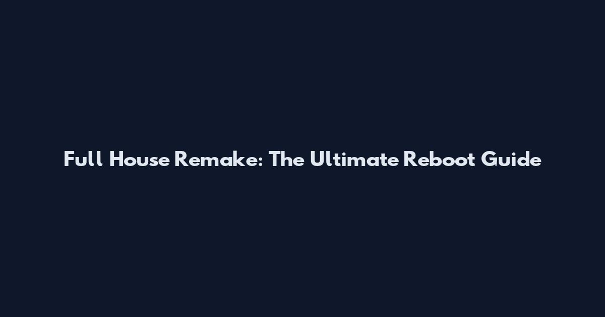Full House Remake: The Ultimate Reboot Guide