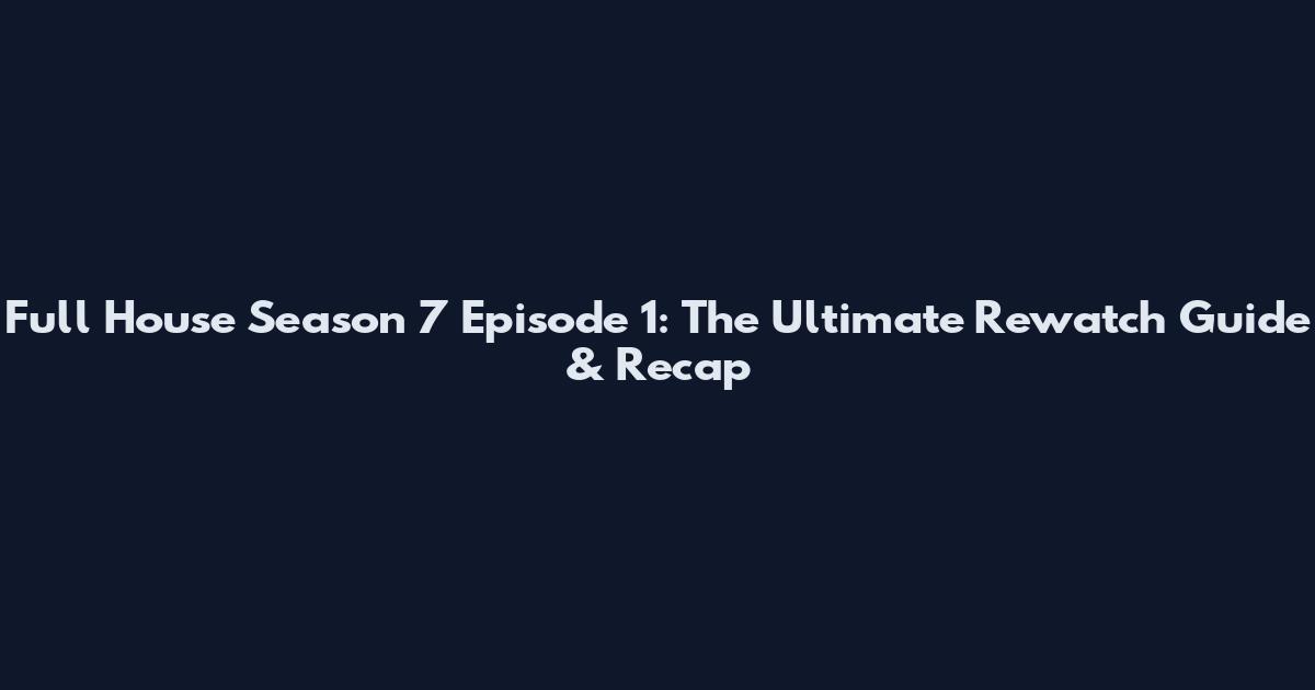 Full House Season 7 Episode 1: The Ultimate Rewatch Guide & Recap