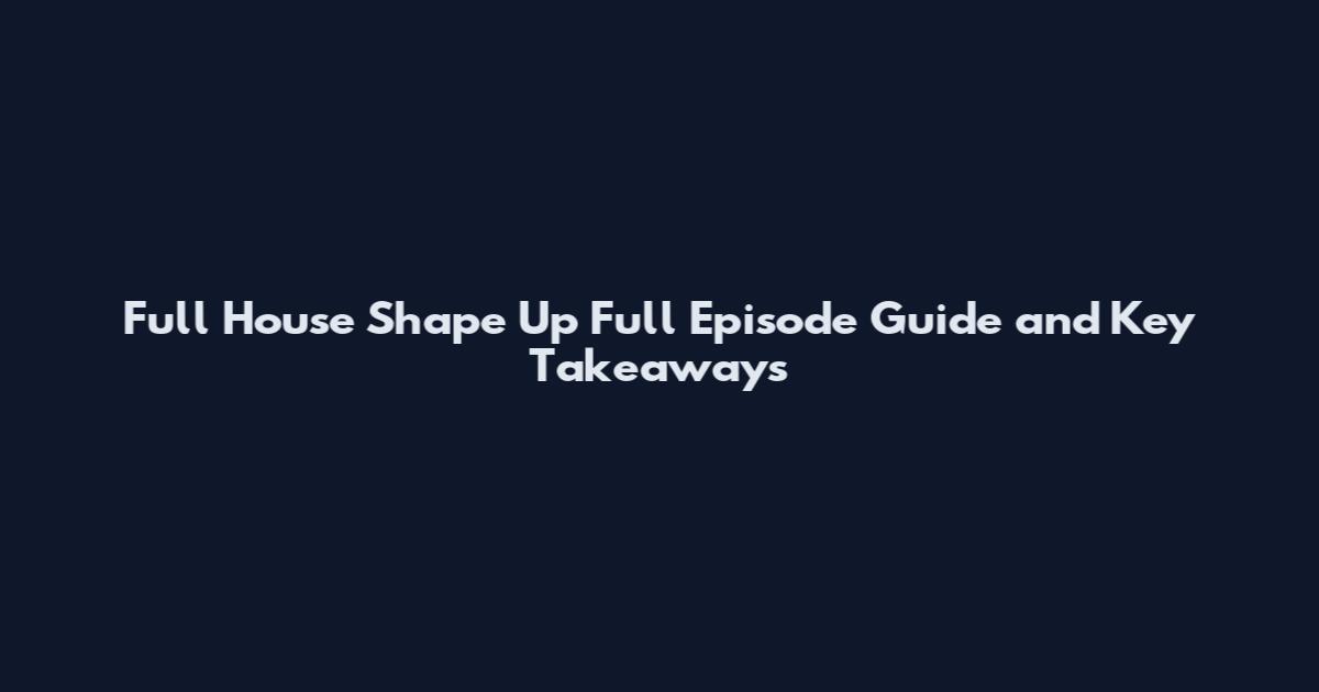 Full House Shape Up Full Episode Guide and Key Takeaways