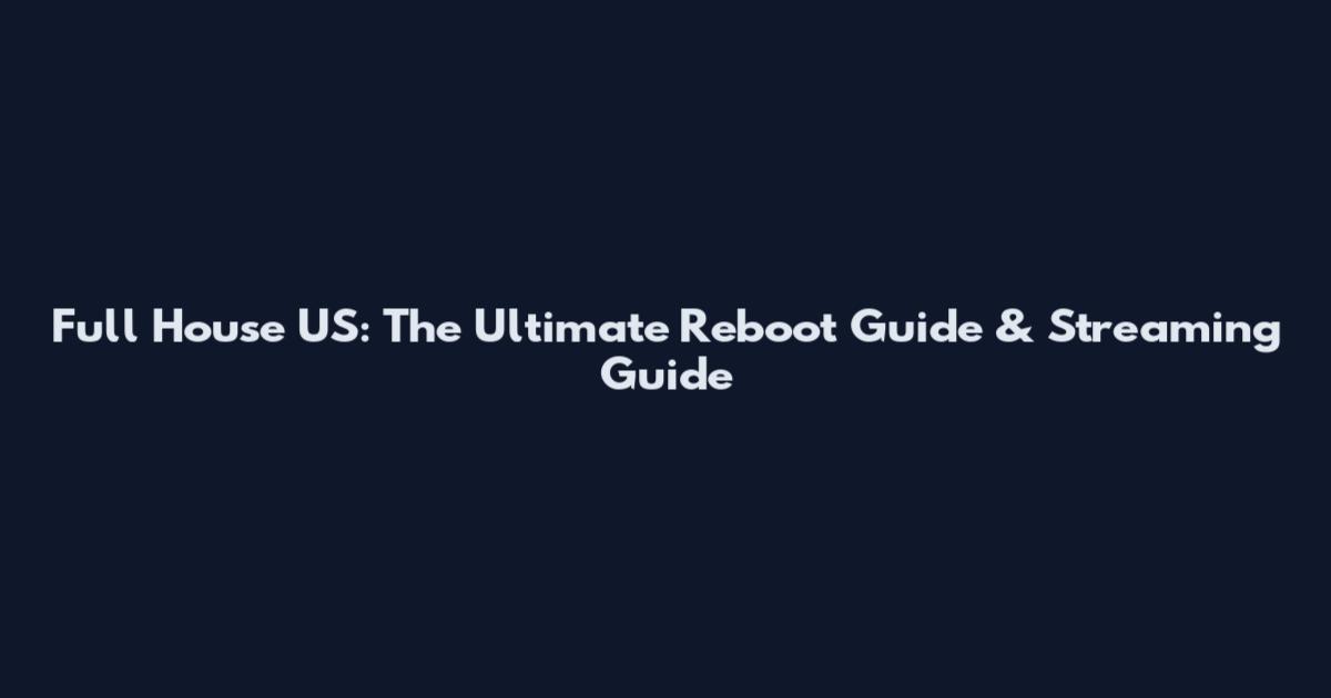 Full House US: The Ultimate Reboot Guide & Streaming Guide