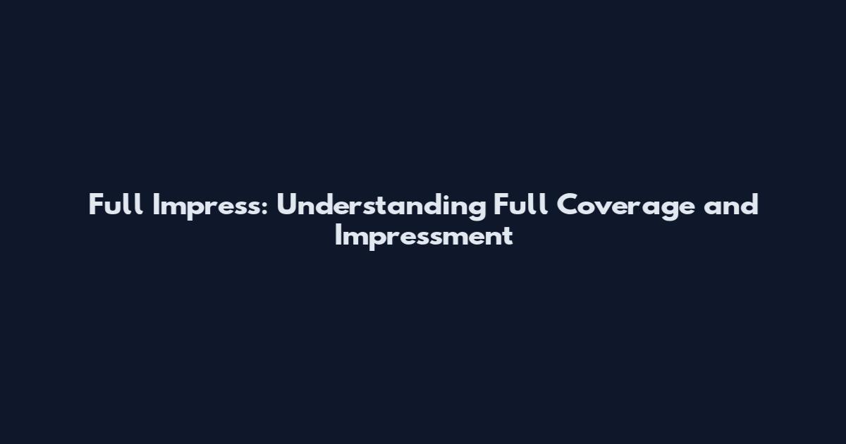 Full Impress: Understanding Full Coverage and Impressment