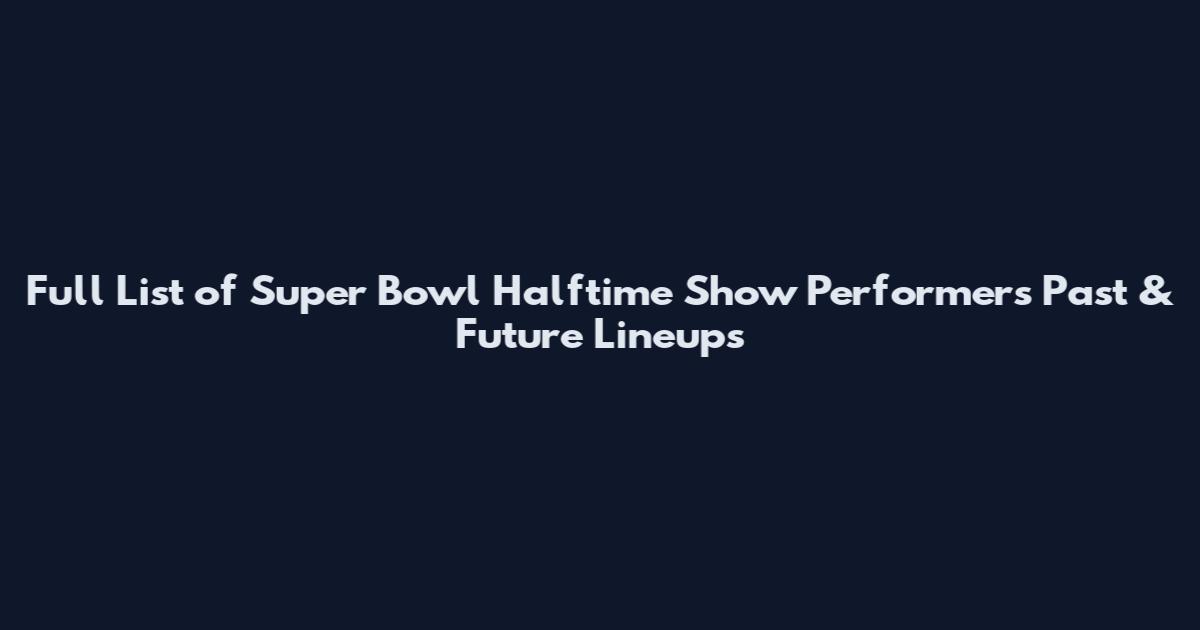 Full List of Super Bowl Halftime Show Performers Past & Future Lineups