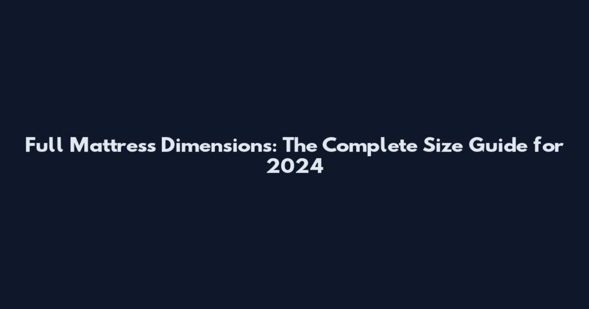 Full Mattress Dimensions: The Complete Size Guide for 2024