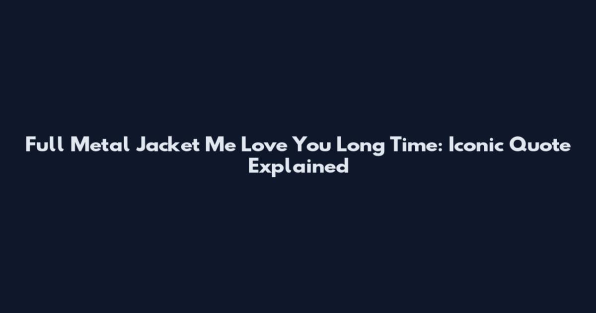 Full Metal Jacket Me Love You Long Time: Iconic Quote Explained