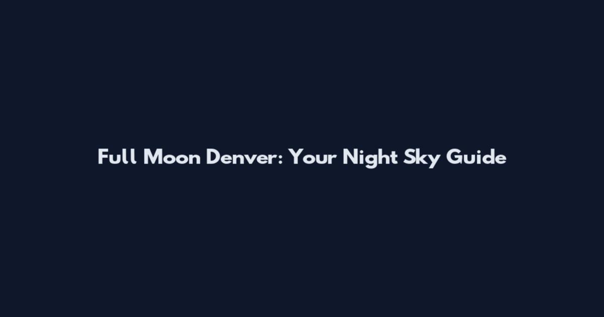 Full Moon Denver: Your Night Sky Guide