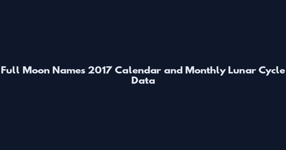 Full Moon Names 2017 Calendar and Monthly Lunar Cycle Data