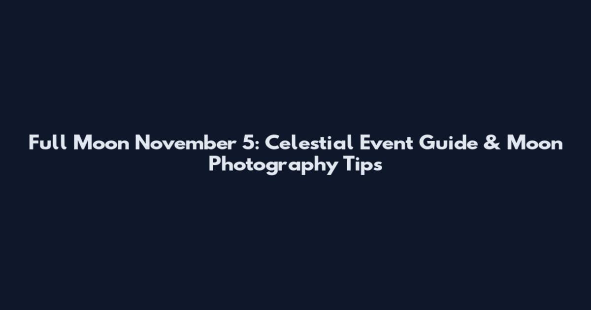 Full Moon November 5: Celestial Event Guide & Moon Photography Tips