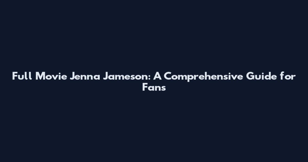 Full Movie Jenna Jameson: A Comprehensive Guide for Fans