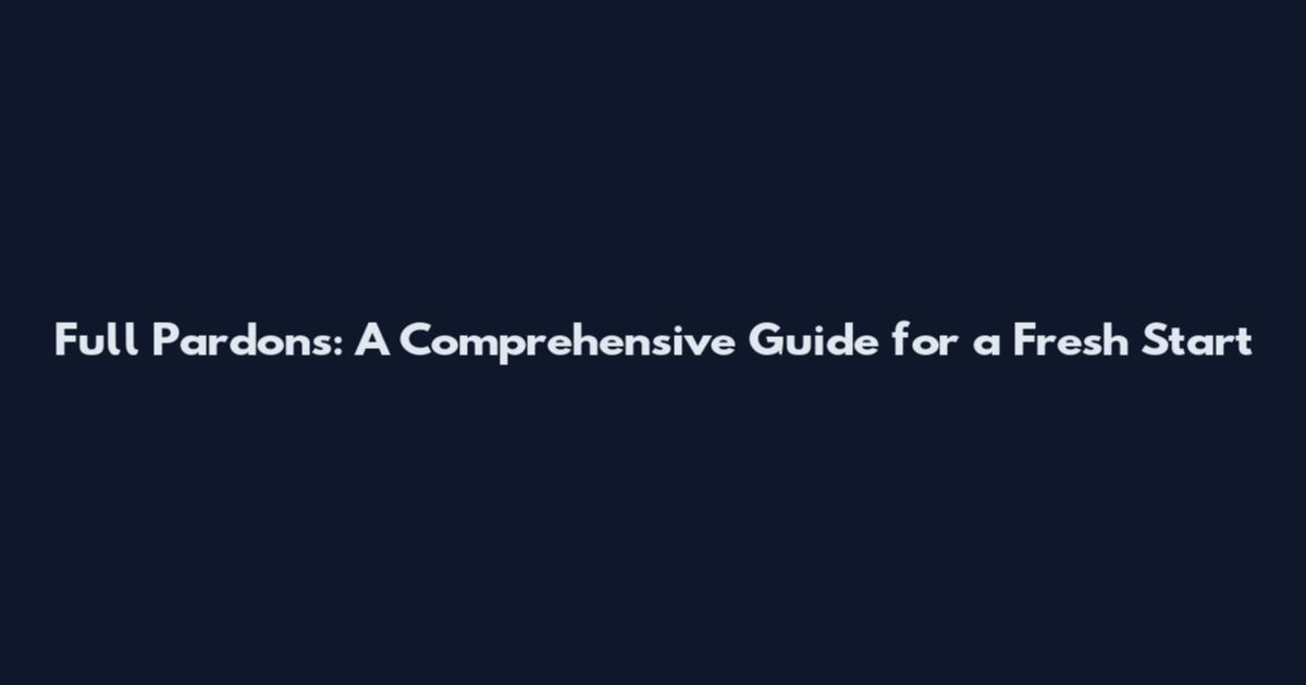 Full Pardons: A Comprehensive Guide for a Fresh Start