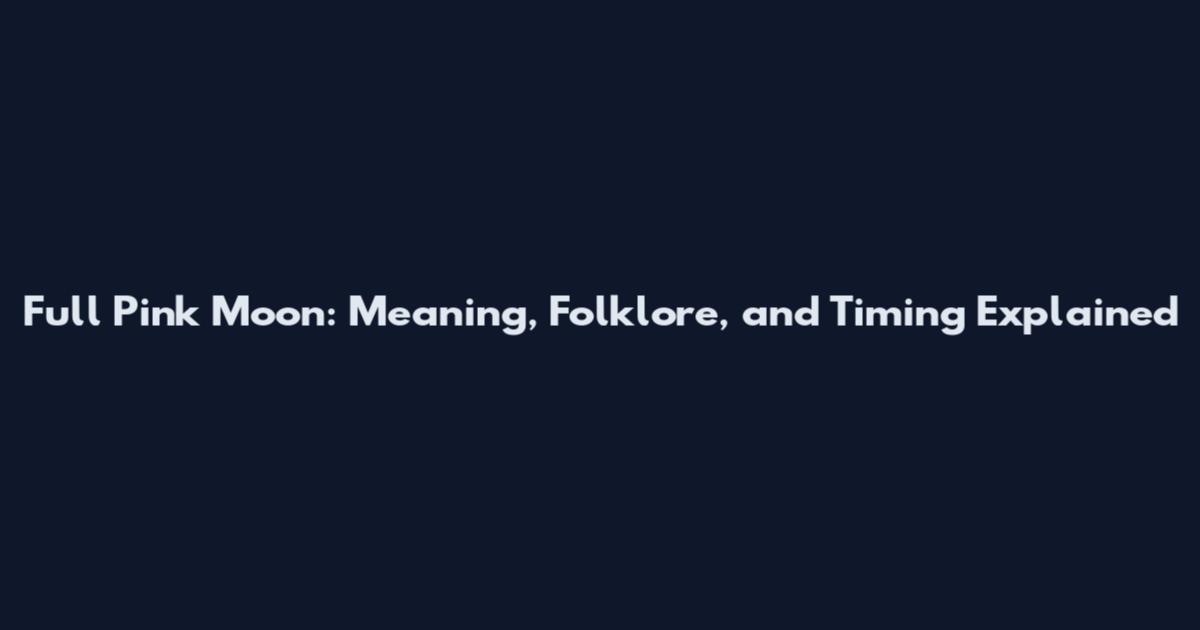 Full Pink Moon: Meaning, Folklore, and Timing Explained